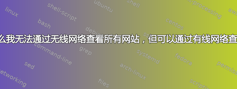 为什么我无法通过无线网络查看所有网站，但可以通过有线网络查看？