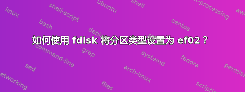 如何使用 fdisk 将分区类型设置为 ef02？