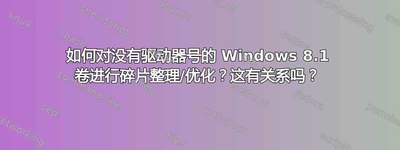 如何对没有驱动器号的 Windows 8.1 卷进行碎片整理/优化？这有关系吗？