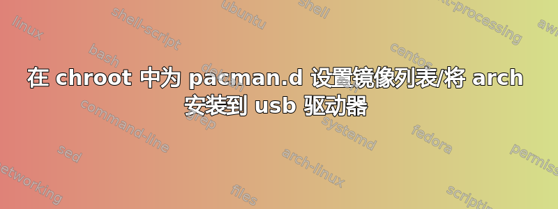 在 chroot 中为 pacman.d 设置镜像列表/将 arch 安装到 usb 驱动器