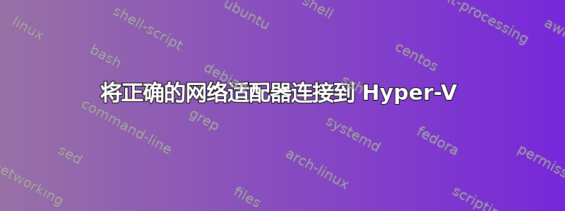 将正确的网络适配器连接到 Hyper-V