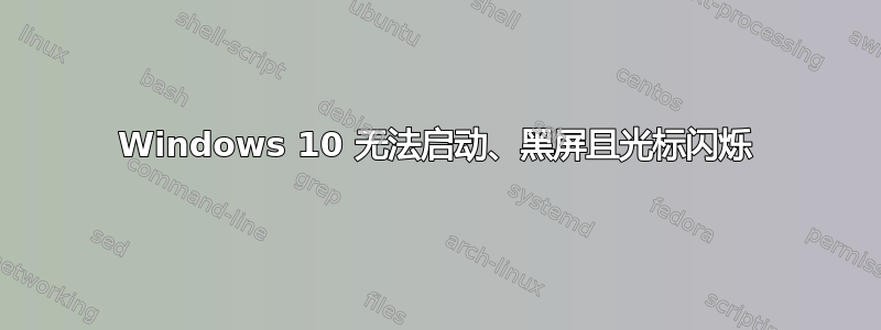 Windows 10 无法启动、黑屏且光标闪烁