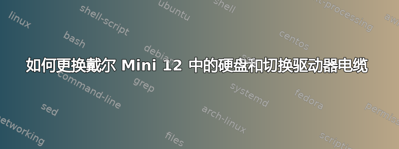 如何更换戴尔 Mini 12 中的硬盘和切换驱动器电缆