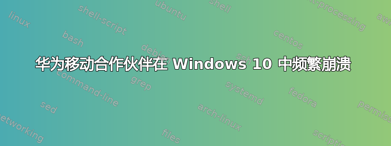 华为移动合作伙伴在 Windows 10 中频繁崩溃