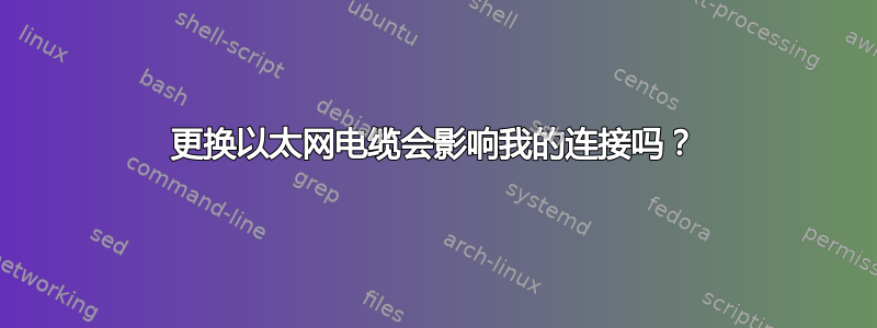 更换以太网电缆会影响我的连接吗？