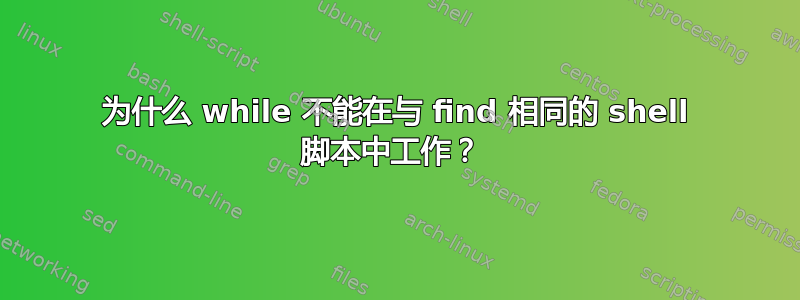 为什么 while 不能在与 find 相同的 shell 脚本中工作？ 