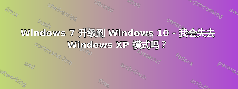 Windows 7 升级到 Windows 10 - 我会失去 Windows XP 模式吗？