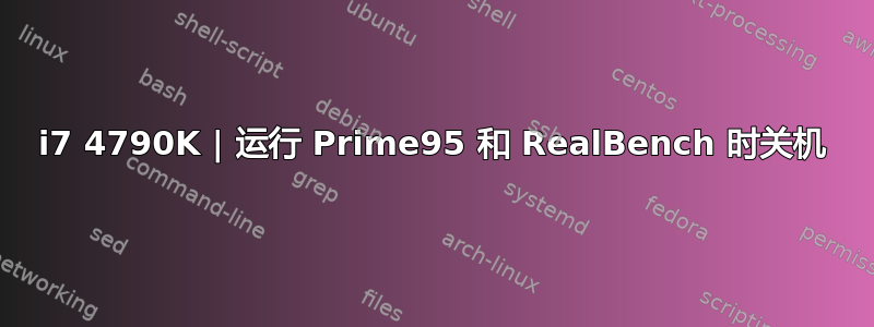 i7 4790K | 运行 Prime95 和 RealBench 时关机