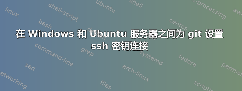 在 Windows 和 Ubuntu 服务器之间为 git 设置 ssh 密钥连接