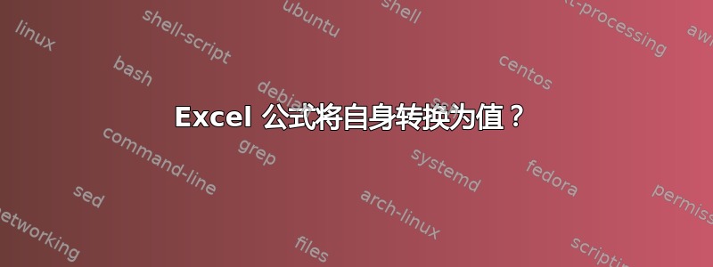 Excel 公式将自身转换为值？