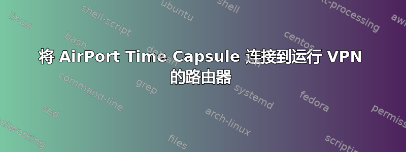 将 AirPort Time Capsule 连接到运行 VPN 的路由器