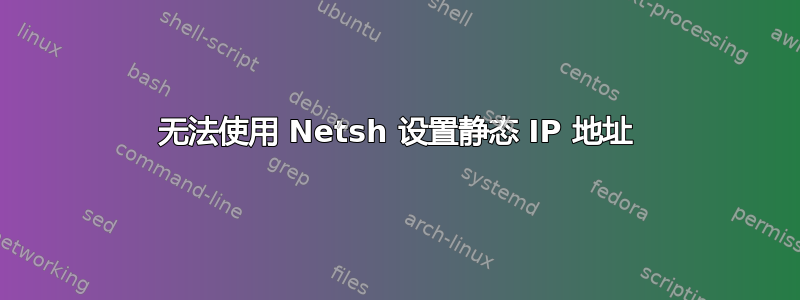 无法使用 Netsh 设置静态 IP 地址