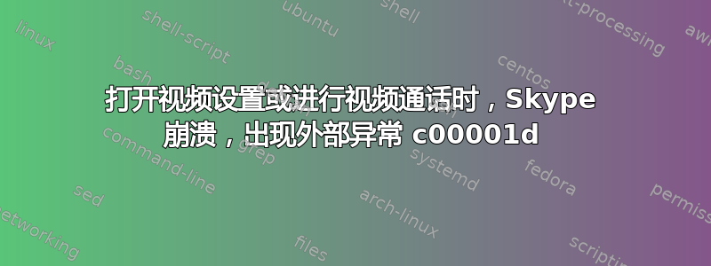 打开视频设置或进行视频通话时，Skype 崩溃，出现外部异常 c00001d