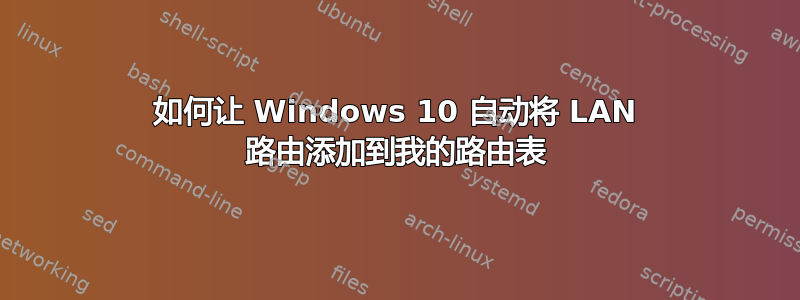 如何让 Windows 10 自动将 LAN 路由添加到我的路由表