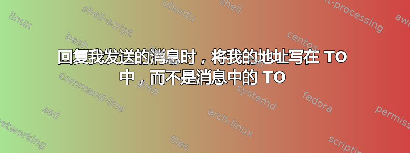 回复我发送的消息时，将我的地址写在 TO 中，而不是消息中的 TO