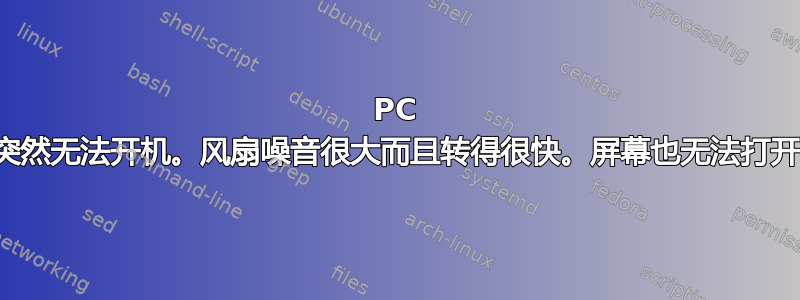 PC 突然无法开机。风扇噪音很大而且转得很快。屏幕也无法打开