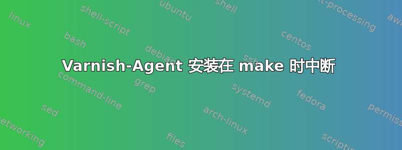 Varnish-Agent 安装在 make 时中断