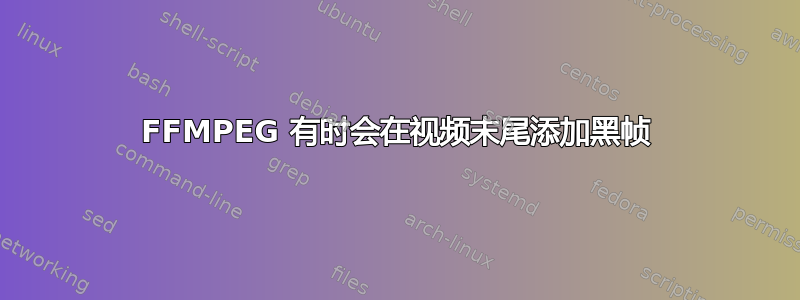 FFMPEG 有时会在视频末尾添加黑帧