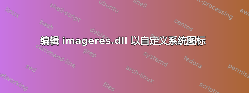 编辑 imageres.dll 以自定义系统图标