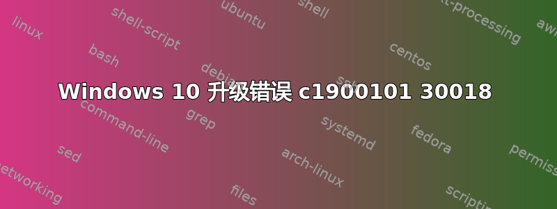 Windows 10 升级错误 c1900101 30018