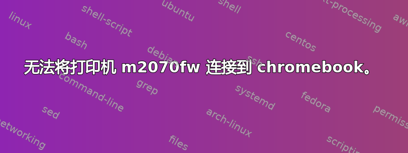 无法将打印机 m2070fw 连接到 chromebook。