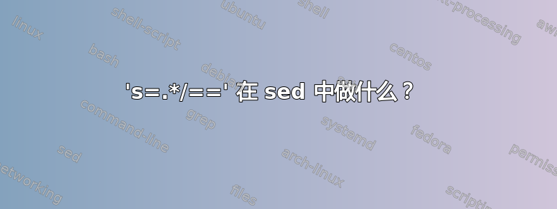 's=.*/==' 在 sed 中做什么？ 