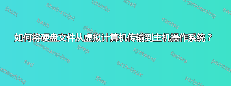 如何将硬盘文件从虚拟计算机传输到主机操作系统？