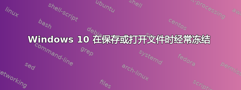 Windows 10 在保存或打开文件时经常冻结