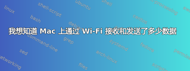 我想知道 Mac 上通过 Wi-Fi 接收和发送了多少数据 