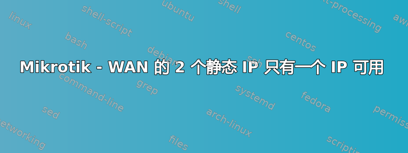 Mikrotik - WAN 的 2 个静态 IP 只有一个 IP 可用