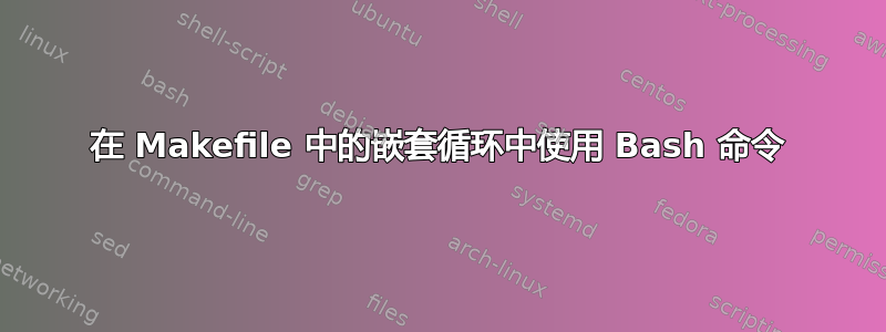 在 Makefile 中的嵌套循环中使用 Bash 命令