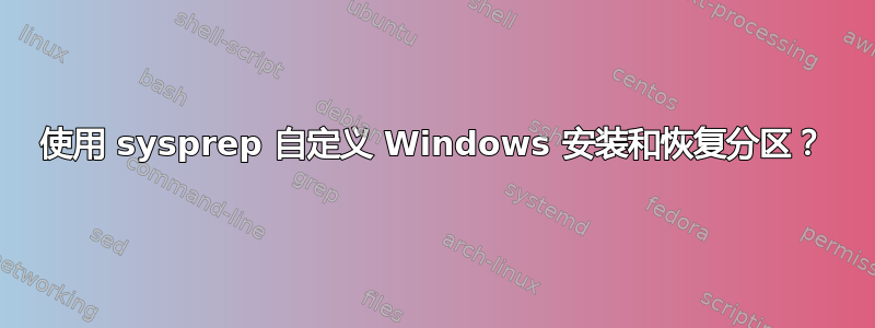 使用 sysprep 自定义 Windows 安装和恢复分区？