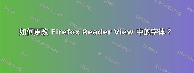 如何更改 Firefox Reader View 中的字体？