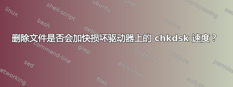 删除文件是否会加快损坏驱动器上的 chkdsk 速度？