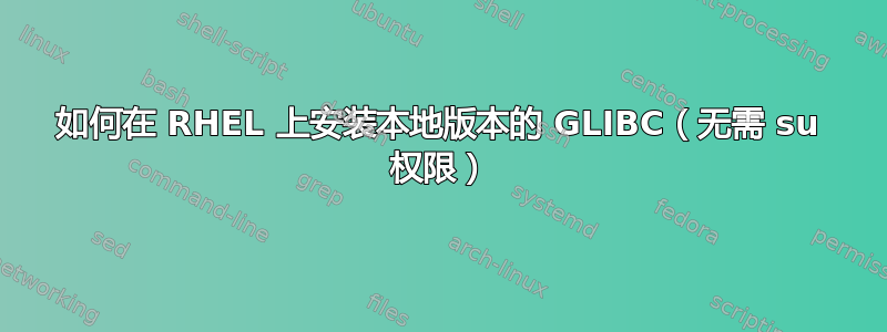 如何在 RHEL 上安装本地版本的 GLIBC（无需 su 权限）