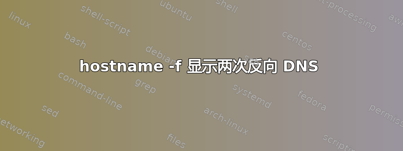 hostname -f 显示两次反向 DNS