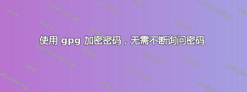 使用 gpg 加密密码，无需不断询问密码