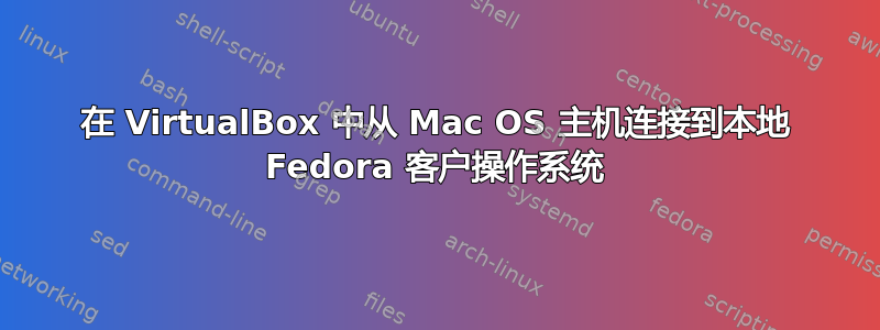 在 VirtualBox 中从 Mac OS 主机连接到本地 Fedora 客户操作系统