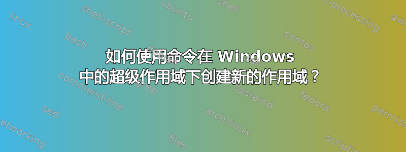 如何使用命令在 Windows 中的超级作用域下创建新的作用域？