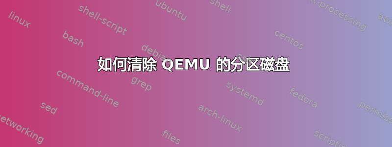 如何清除 QEMU 的分区磁盘