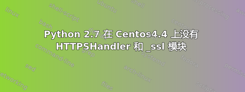 Python 2.7 在 Centos4.4 上没有 HTTPSHandler 和 _ssl 模块