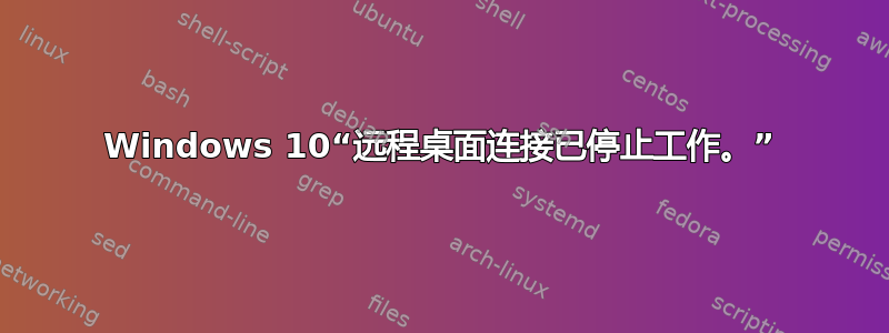 Windows 10“远程桌面连接已停止工作。”