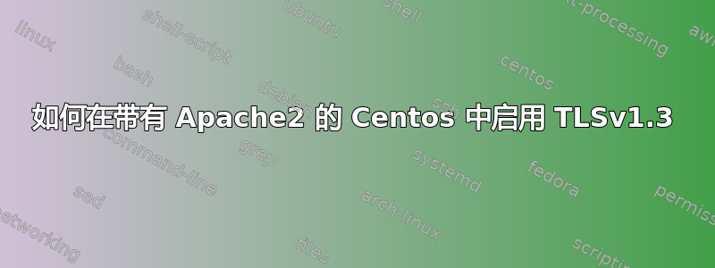 如何在带有 Apache2 的 Centos 中启用 TLSv1.3