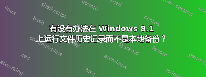 有没有办法在 Windows 8.1 上运行文件历史记录而不是本地备份？