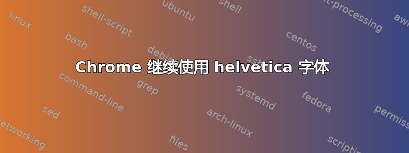 Chrome 继续使用 helvetica 字体