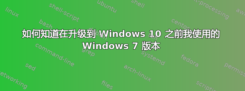 如何知道在升级到 Windows 10 之前我使用的 Windows 7 版本