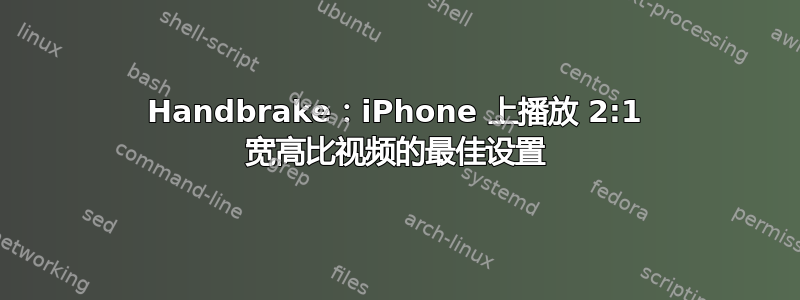 Handbrake：iPhone 上播放 2:1 宽高比视频的最佳设置