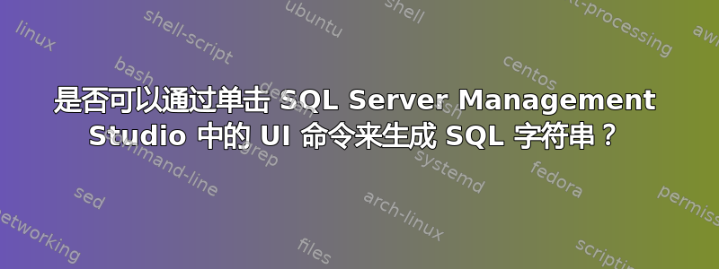 是否可以通过单击 SQL Server Management Studio 中的 UI 命令来生成 SQL 字符串？