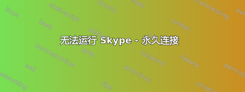 无法运行 Skype - 永久连接 