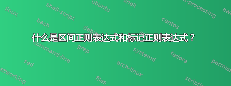 什么是区间正则表达式和标记正则表达式？